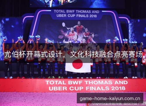 尤伯杯开幕式设计，文化科技融合点亮赛场