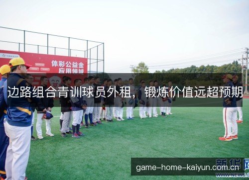 边路组合青训球员外租,锻炼价值远超预期 边路组合青训球员外租,锻炼价值远超预期