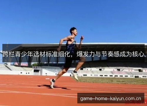 跨栏青少年选材标准细化,爆发力与节奏感成为核心 跨栏青少年选材标准细化,爆发力与节奏感成为核心