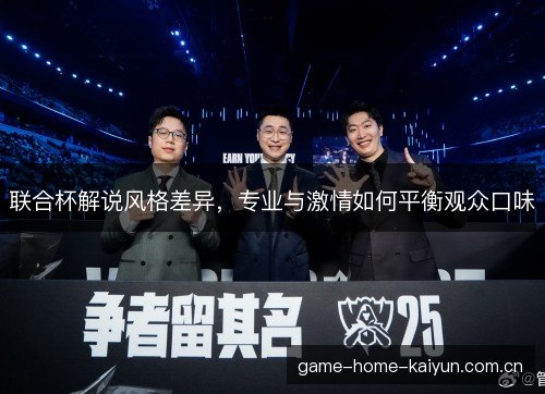 联合杯解说风格差异,专业与激情如何平衡观众口味 联合杯解说风格差异,专业与激情如何平衡观众口味
