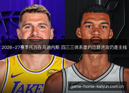 2026-27赛季托万在乌迪内斯 四三三体系里的边路进攻仍是主线
